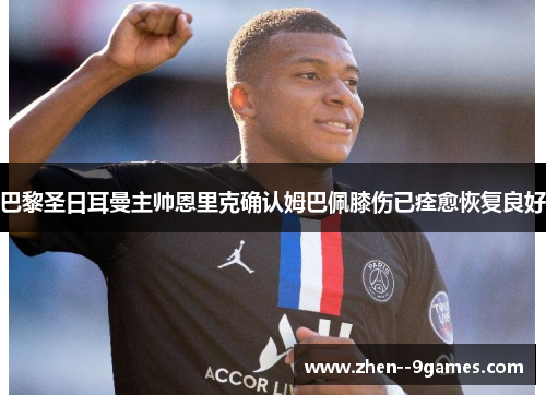 巴黎圣日耳曼主帅恩里克确认姆巴佩膝伤已痊愈恢复良好