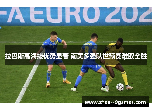 拉巴斯高海拔优势显著 南美多强队世预赛难取全胜