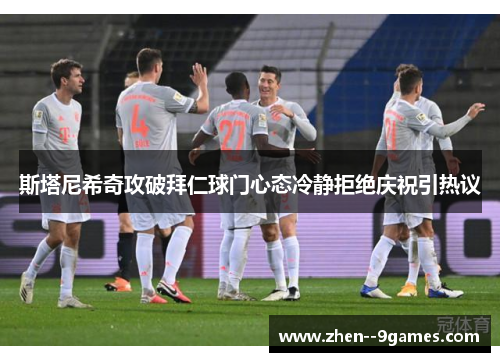 斯塔尼希奇攻破拜仁球门心态冷静拒绝庆祝引热议