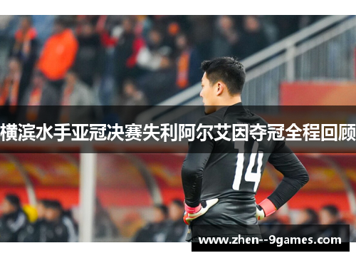 横滨水手亚冠决赛失利阿尔艾因夺冠全程回顾