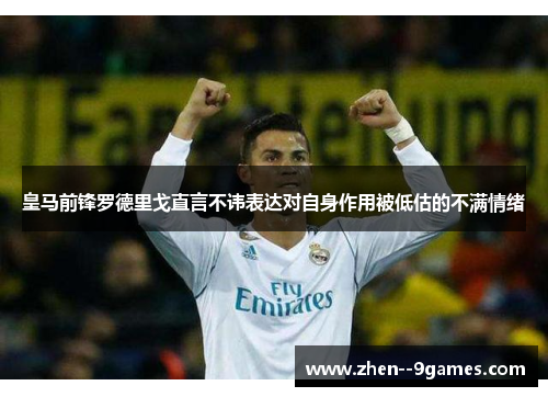 皇马前锋罗德里戈直言不讳表达对自身作用被低估的不满情绪