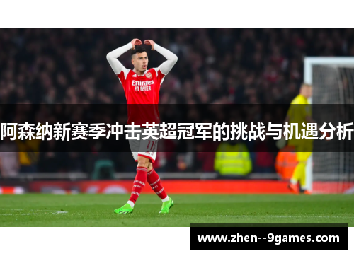 阿森纳新赛季冲击英超冠军的挑战与机遇分析