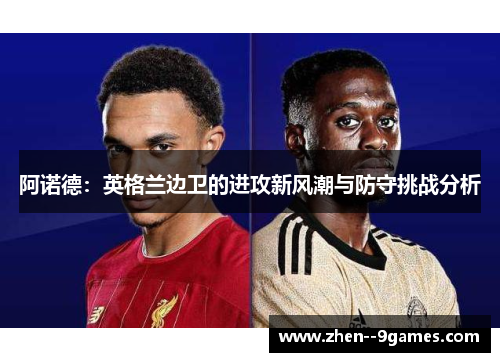 阿诺德：英格兰边卫的进攻新风潮与防守挑战分析