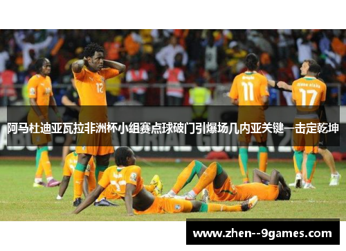 阿马杜迪亚瓦拉非洲杯小组赛点球破门引爆场几内亚关键一击定乾坤